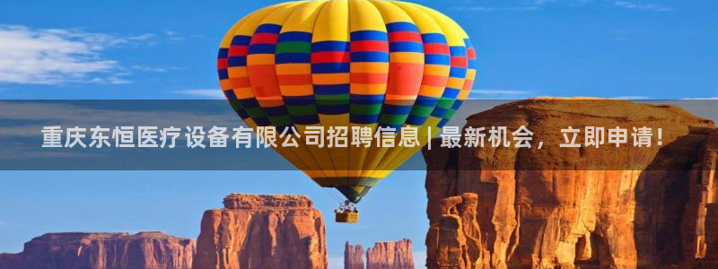 <h1>cq9电子官方网站神思电子</h1>重庆东恒医疗设备有限公司招聘信息 |